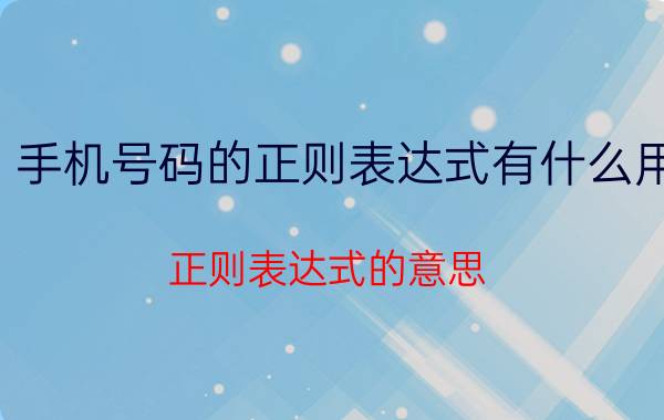 手机号码的正则表达式有什么用 正则表达式的意思？